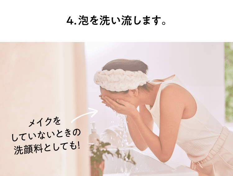 4.顔全体を泡で洗ったら洗い落とします。メイクをしていないときの洗顔料としても！