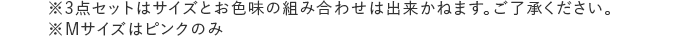 ※3点セットはサイズとお色味の組み合わせは出来かねます。ご了承ください。※Mサイズはピンクのみ