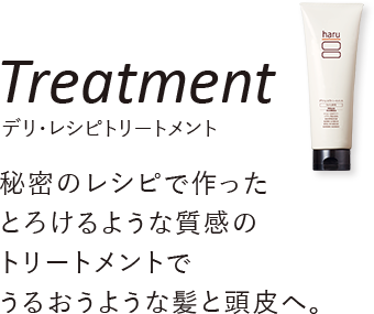 Treatment デリ・レシピトリートメント 秘密のレシピで作ったとろけるような質感のトリートメントでうるおうような髪と頭皮へ。