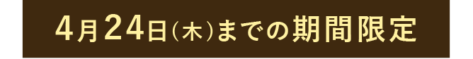 4月24日(木)までの期間限定
