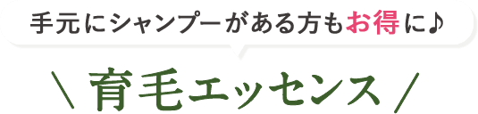 手元にシャンプーがある方もお得に♪ \育毛エッセンス/