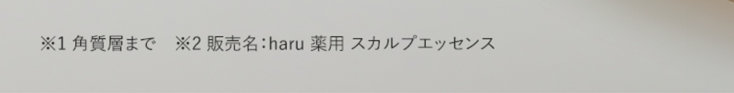 ※1角質層まで ※2販売名：haru 薬用 スカルプエッセンス