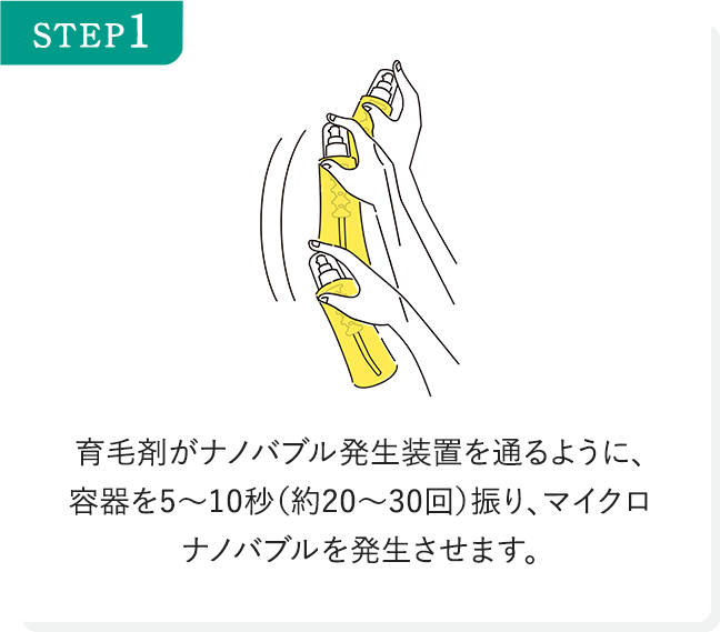 STEP1 育毛剤がナノバブル発生装置を通るように、容器を5～10秒（約20～30回）振り、マイクロナノバブルを発生させます。
