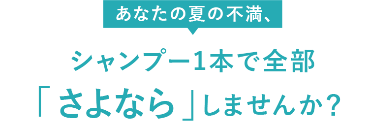 あなたの夏の不満、シャンプー1本で全部「さよなら」しませんか？